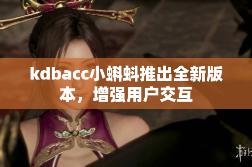 kdbacc小蝌蚪推出全新版本，增强用户交互