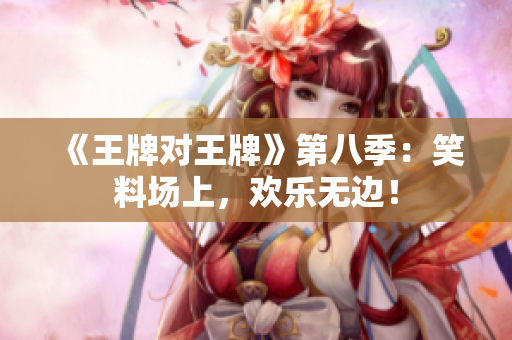 《王牌对王牌》第八季：笑料场上，欢乐无边！