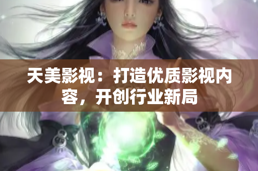 天美影视：打造优质影视内容，开创行业新局