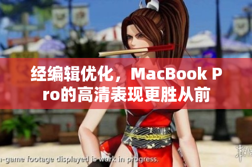 经编辑优化，MacBook Pro的高清表现更胜从前