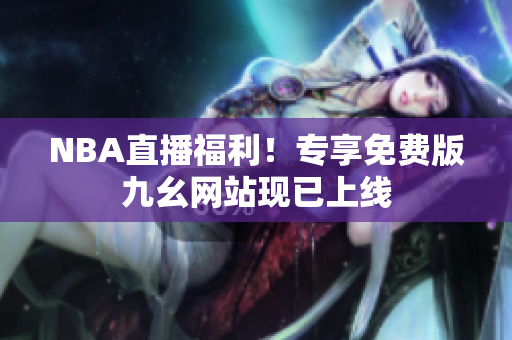 NBA直播福利！专享免费版九幺网站现已上线