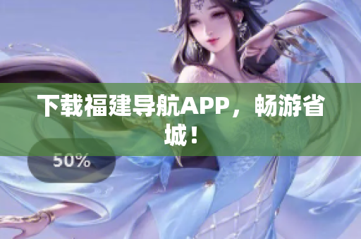 下载福建导航APP，畅游省城！