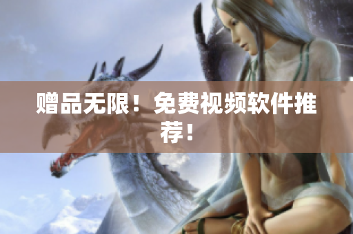 赠品无限！免费视频软件推荐！
