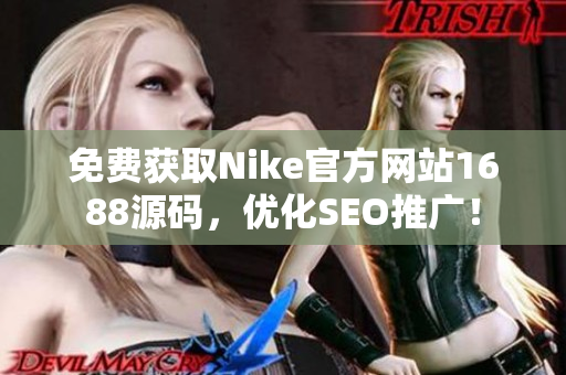 免费获取Nike官方网站1688源码，优化SEO推广！