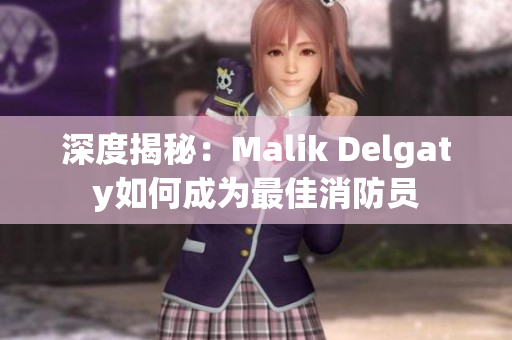 深度揭秘：Malik Delgaty如何成为最佳消防员