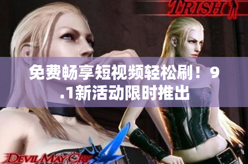 免费畅享短视频轻松刷！9.1新活动限时推出