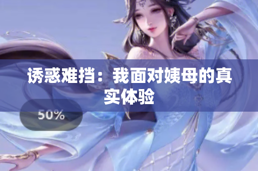 诱惑难挡：我面对姨母的真实体验