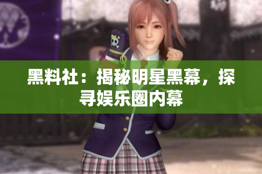 黑料社：揭秘明星黑幕，探寻娱乐圈内幕
