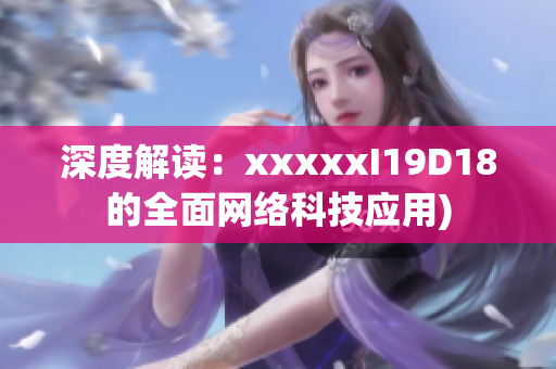 深度解读：xxxxxI19D18的全面网络科技应用)
