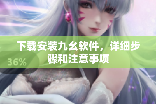 下载安装九幺软件，详细步骤和注意事项