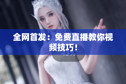 全网首发：免费直播教你视频技巧！