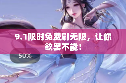 9.1限时免费刷无限，让你欲罢不能！