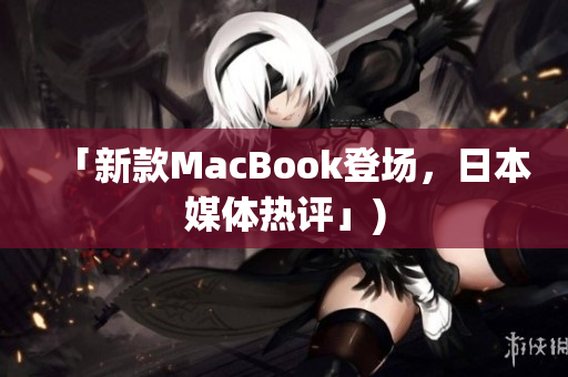 「新款MacBook登场，日本媒体热评」)