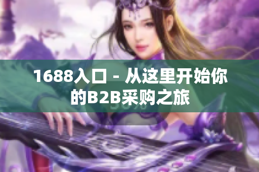 1688入口 - 从这里开始你的B2B采购之旅