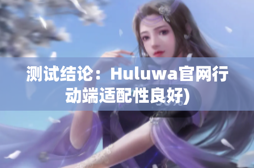 测试结论：Huluwa官网行动端适配性良好)