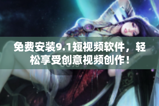 免费安装9.1短视频软件，轻松享受创意视频创作！