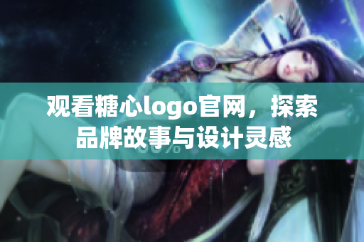 观看糖心logo官网，探索品牌故事与设计灵感