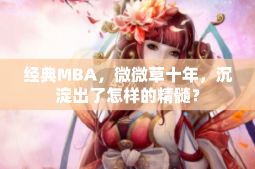 经典MBA，微微草十年，沉淀出了怎样的精髓？