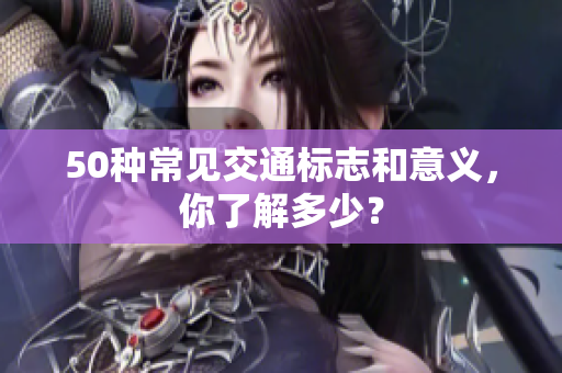 50种常见交通标志和意义，你了解多少？