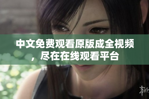 中文免费观看原版成全视频，尽在在线观看平台