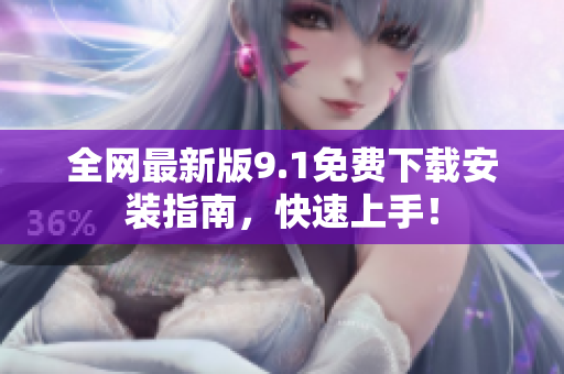 全网最新版9.1免费下载安装指南，快速上手！