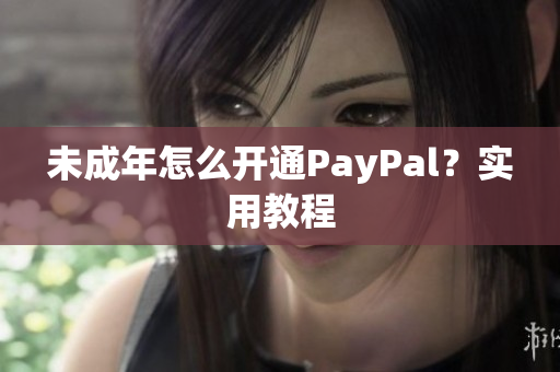 未成年怎么开通PayPal？实用教程