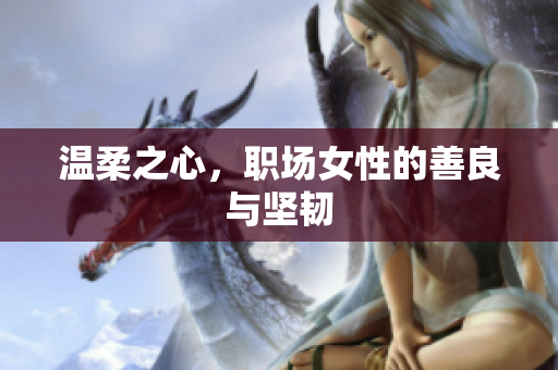 温柔之心，职场女性的善良与坚韧