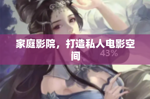 家庭影院，打造私人电影空间