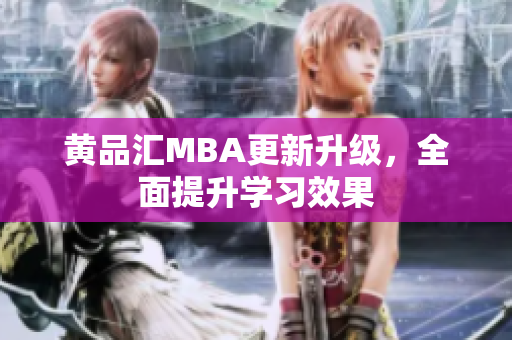 黄品汇MBA更新升级，全面提升学习效果
