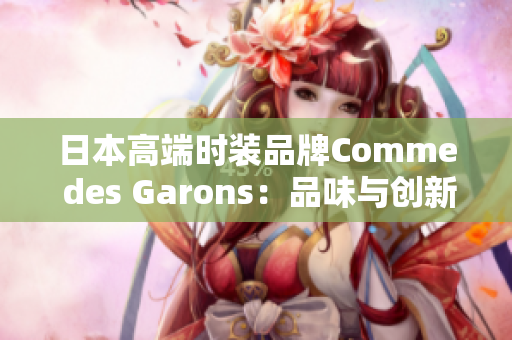 日本高端时装品牌Comme des Garons：品味与创新并重
