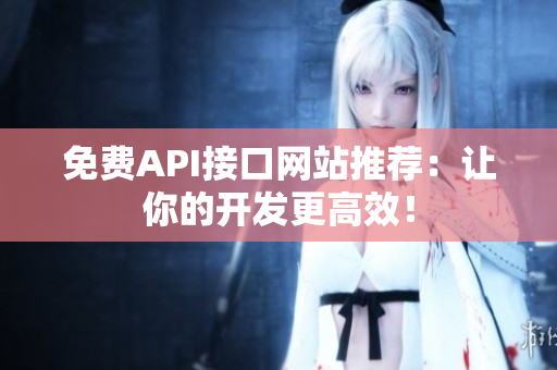 免费API接口网站推荐：让你的开发更高效！