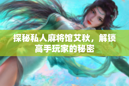 探秘私人麻将馆艾秋，解锁高手玩家的秘密