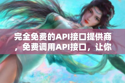 完全免费的API接口提供商，免费调用API接口，让你轻松搞定！