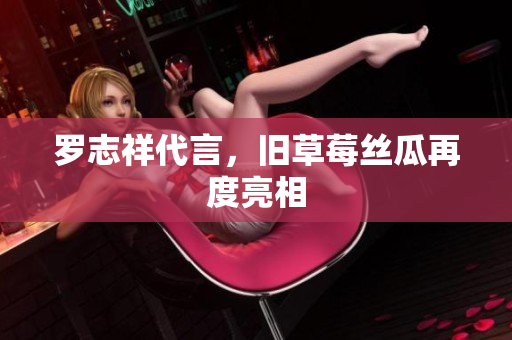 罗志祥代言，旧草莓丝瓜再度亮相