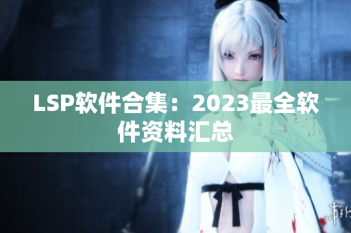 LSP软件合集：2023最全软件资料汇总