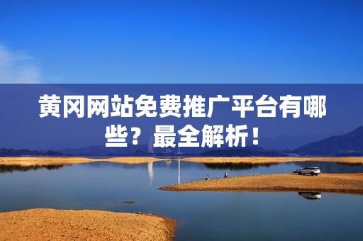 黄冈网站免费推广平台有哪些？最全解析！