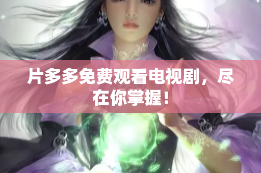 片多多免费观看电视剧，尽在你掌握！