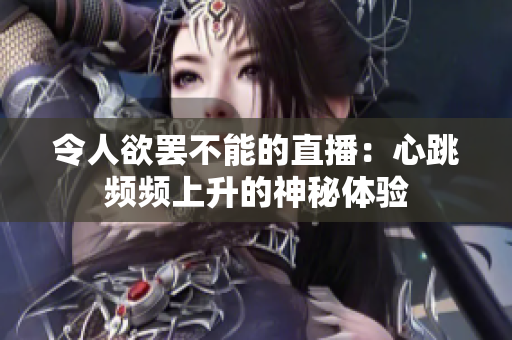 令人欲罢不能的直播：心跳频频上升的神秘体验