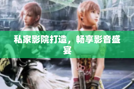 私家影院打造，畅享影音盛宴