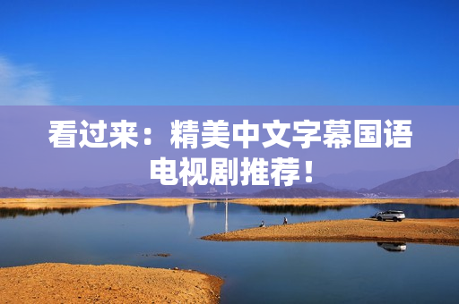 看过来：精美中文字幕国语电视剧推荐！