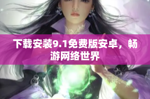 下载安装9.1免费版安卓，畅游网络世界