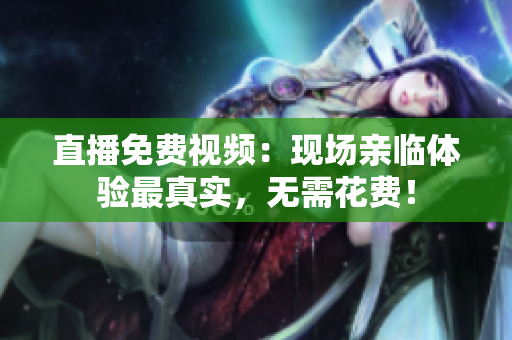 直播免费视频：现场亲临体验最真实，无需花费！