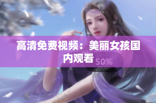 高清免费视频：美丽女孩国内观看