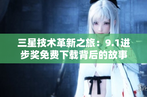 三星技术革新之旅：9.1进步奖免费下载背后的故事