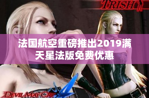 法国航空重磅推出2019满天星法版免费优惠