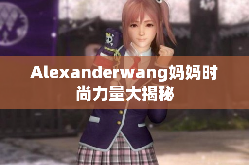 Alexanderwang妈妈时尚力量大揭秘