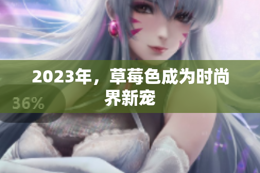 2023年，草莓色成为时尚界新宠