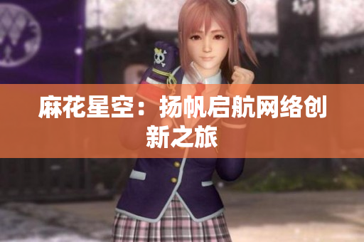 麻花星空：扬帆启航网络创新之旅