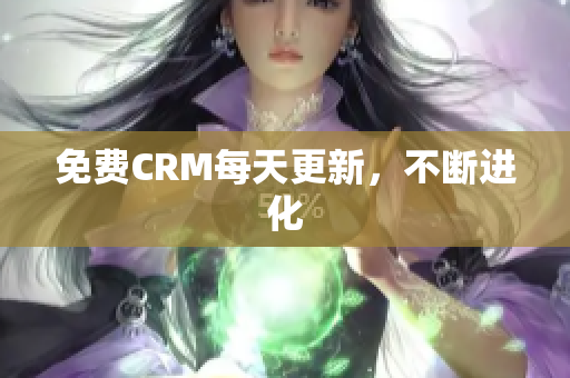 免费CRM每天更新，不断进化