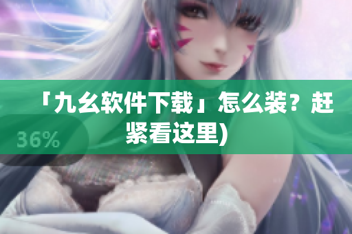 「九幺软件下载」怎么装？赶紧看这里)